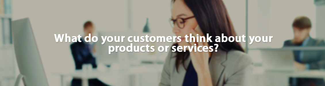 What do your customers think about your products or services?
